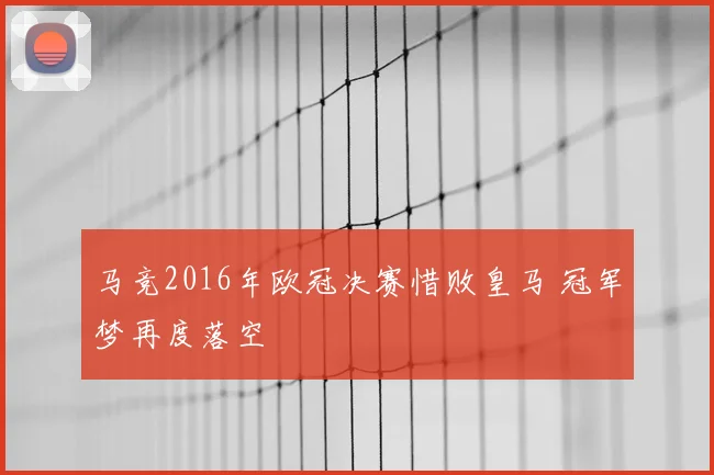 马竞2016年欧冠决赛惜败皇马 冠军梦再度落空
