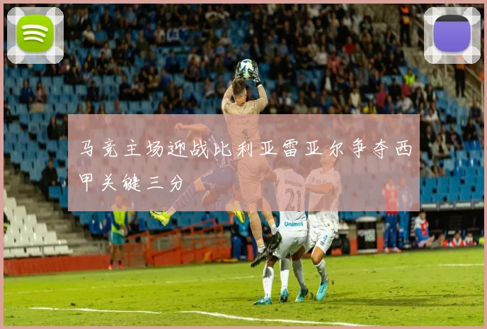 马竞主场迎战比利亚雷亚尔争夺西甲关键三分