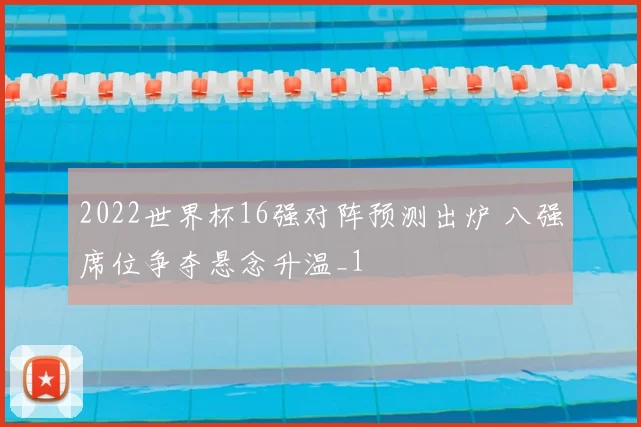 2022世界杯16强对阵预测出炉 八强席位争夺悬念升温_1