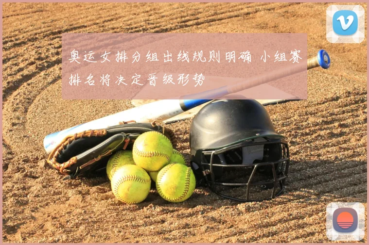 奥运女排分组出线规则明确 小组赛排名将决定晋级形势
