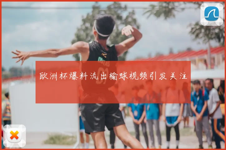 欧洲杯爆料流出输球视频引发关注
