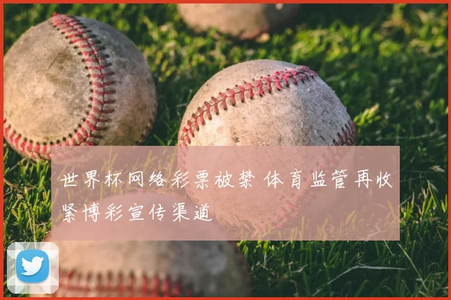 世界杯网络彩票被禁 体育监管再收紧博彩宣传渠道