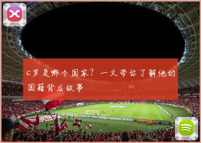 c罗是哪个国家？一文带你了解他的国籍背后故事