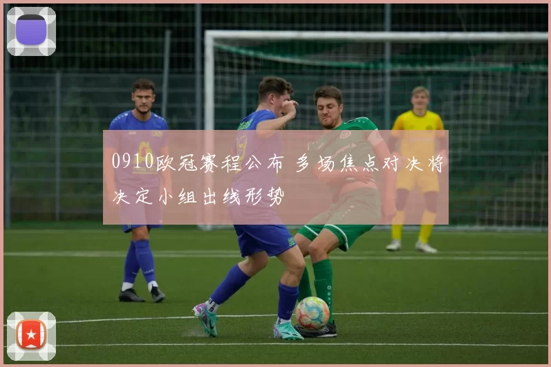 0910欧冠赛程公布 多场焦点对决将决定小组出线形势