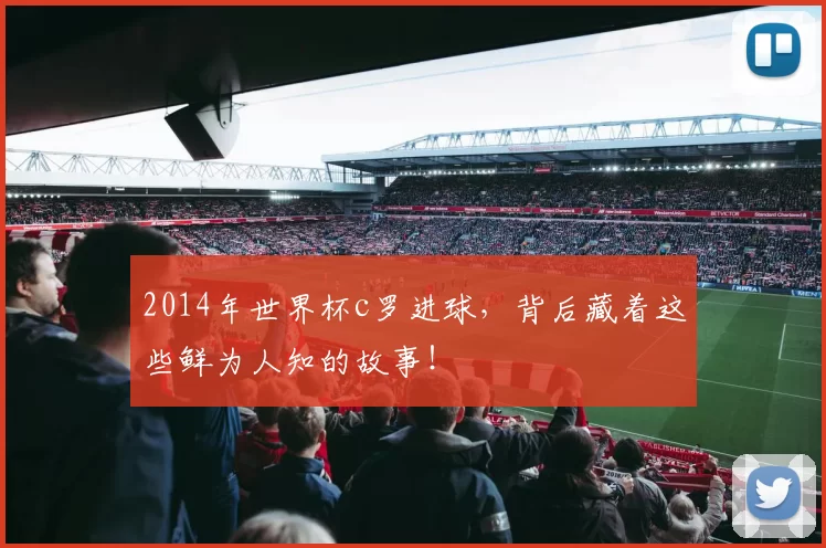 2014年世界杯c罗进球，背后藏着这些鲜为人知的故事！