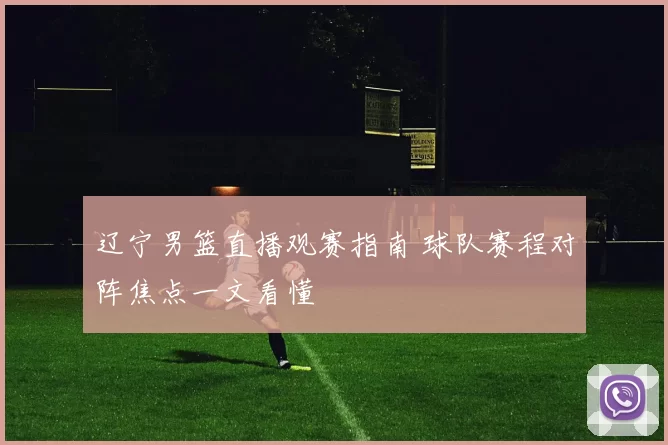 辽宁男篮直播观赛指南 球队赛程对阵焦点一文看懂