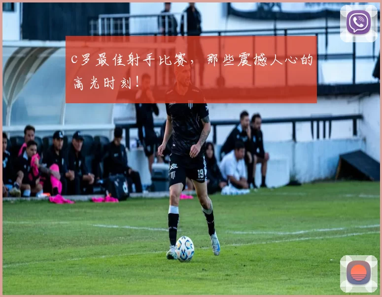 c罗最佳射手比赛，那些震撼人心的高光时刻！