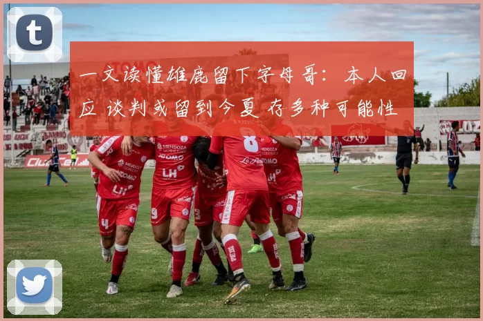 一文读懂雄鹿留下字母哥：本人回应 谈判或留到今夏 存多种可能性