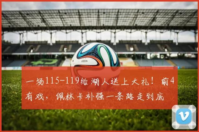 一场115-119给湖人送上大礼！前4有戏，佩林卡补强一条路走到底
