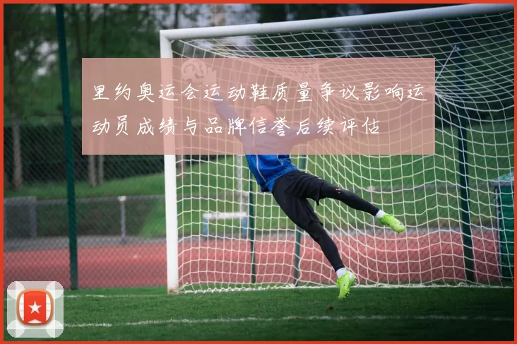 里约奥运会运动鞋质量争议影响运动员成绩与品牌信誉后续评估