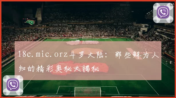 18c.mic.orz斗罗大陆：那些鲜为人知的精彩奥秘大揭秘